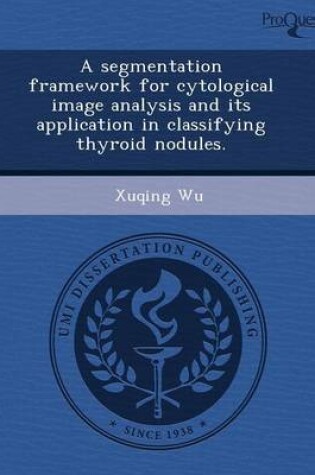 Cover of A Segmentation Framework for Cytological Image Analysis and Its Application in Classifying Thyroid Nodules