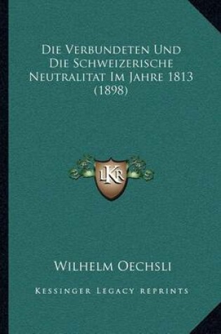Cover of Die Verbundeten Und Die Schweizerische Neutralitat Im Jahre 1813 (1898)