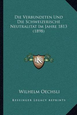 Book cover for Die Verbundeten Und Die Schweizerische Neutralitat Im Jahre 1813 (1898)