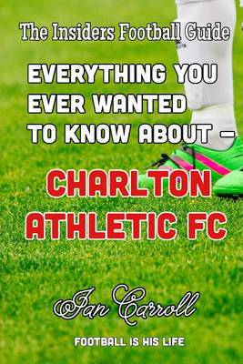 Book cover for Everything You Ever Wanted to Know About - Charlton Athletic FC