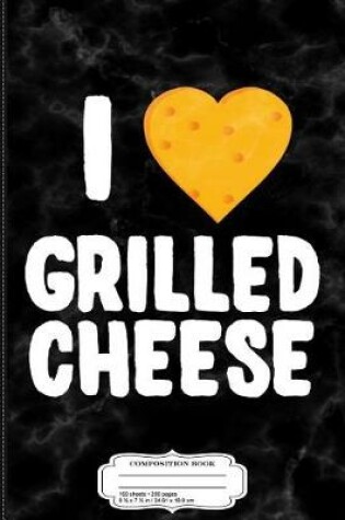 Cover of I Love Grilled Cheese Composition Notebook