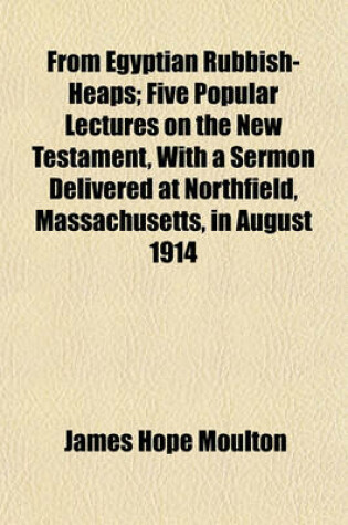 Cover of From Egyptian Rubbish-Heaps; Five Popular Lectures on the New Testament, with a Sermon Delivered at Northfield, Massachusetts, in August 1914