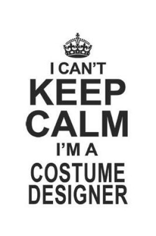 Cover of I Can't Keep Calm I'm A Costume Designer