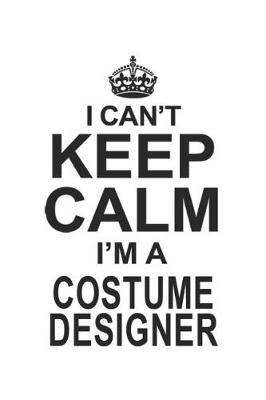 Book cover for I Can't Keep Calm I'm A Costume Designer
