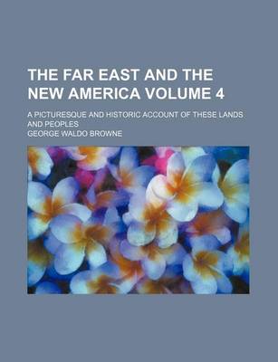 Book cover for The Far East and the New America Volume 4; A Picturesque and Historic Account of These Lands and Peoples