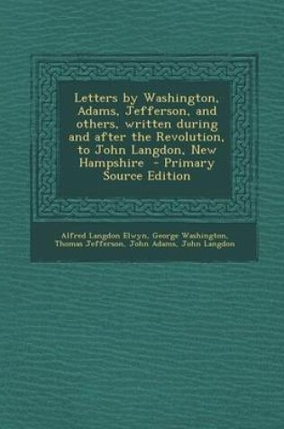 Cover of Letters by Washington, Adams, Jefferson, and Others, Written During and After the Revolution, to John Langdon, New Hampshire - Primary Source Edition
