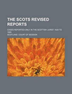 Book cover for The Scots Revised Reports; Cases Reported Only in the Scottish Jurist 1829 to 1865