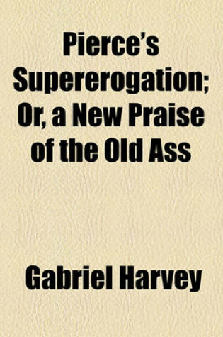 Cover of Pierce's Supererogation; Or, a New Praise of the Old Ass