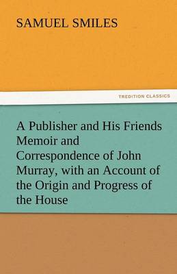 Book cover for A Publisher and His Friends Memoir and Correspondence of John Murray, with an Account of the Origin and Progress of the House