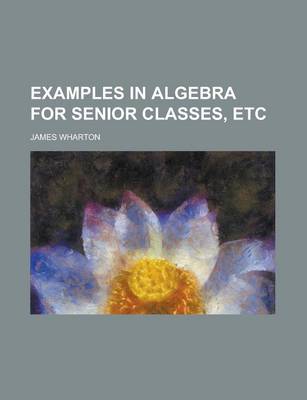 Book cover for Examples in Algebra for Senior Classes, Etc