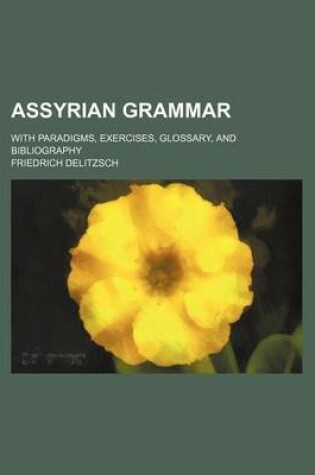 Cover of Assyrian Grammar; With Paradigms, Exercises, Glossary, and Bibliography