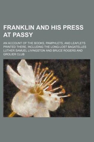 Cover of Franklin and His Press at Passy; An Account of the Books, Pamphlets, and Leaflets Printed There, Including the Long-Lost Bagatelles