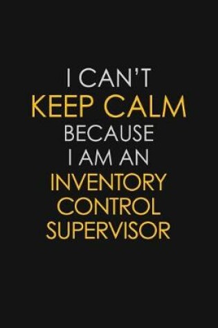 Cover of I Can't Keep Calm Because I Am An Inventory Control Supervisor