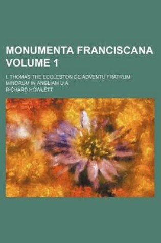 Cover of Monumenta Franciscana Volume 1; I. Thomas the Eccleston de Adventu Fratrum Minorum in Angliam U.a