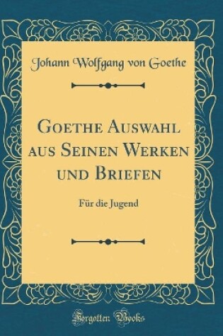 Cover of Goethe Auswahl Aus Seinen Werken Und Briefen
