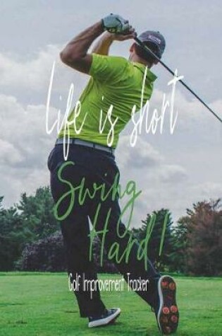 Cover of Life Is Short Swing Hard! Golf Improvement Tracker