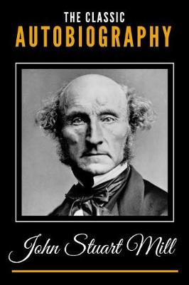 Book cover for The Classic Autobiography of John Stuart Mill