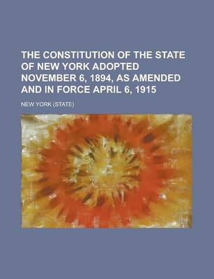 Book cover for The Constitution of the State of New York Adopted November 6, 1894, as Amended and in Force April 6, 1915