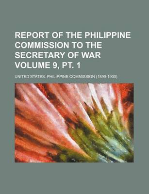 Book cover for Report of the Philippine Commission to the Secretary of War Volume 9, PT. 1