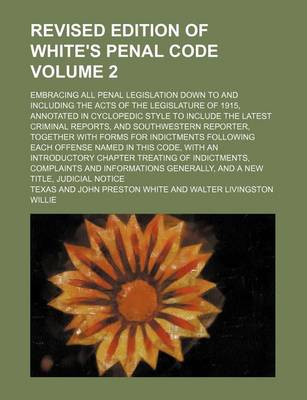 Book cover for Revised Edition of White's Penal Code Volume 2; Embracing All Penal Legislation Down to and Including the Acts of the Legislature of 1915, Annotated in Cyclopedic Style to Include the Latest Criminal Reports, and Southwestern Reporter, Together with Forms