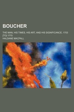 Cover of Boucher; The Man, His Times, His Art, and His Significance, 1703 [To] 1770