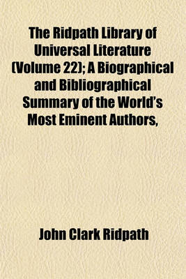 Book cover for The Ridpath Library of Universal Literature (Volume 22); A Biographical and Bibliographical Summary of the World's Most Eminent Authors,