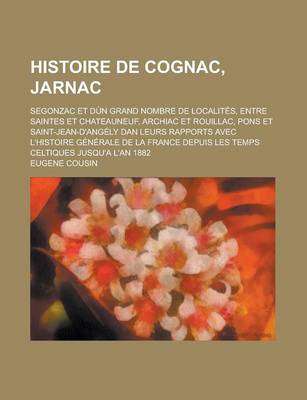 Book cover for Histoire de Cognac, Jarnac; Segonzac Et Dun Grand Nombre de Localites, Entre Saintes Et Chateauneuf, Archiac Et Rouillac, Pons Et Saint-Jean-D'Angely