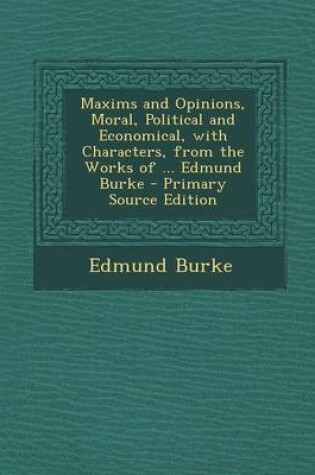 Cover of Maxims and Opinions, Moral, Political and Economical, with Characters, from the Works of ... Edmund Burke