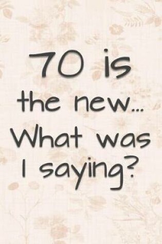 Cover of 70 is the New... What Was I Saying?