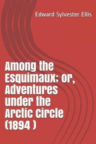 Cover of Among the Esquimaux; Or, Adventures Under the Arctic Circle (1894 )