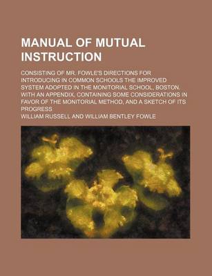 Book cover for Manual of Mutual Instruction; Consisting of Mr. Fowle's Directions for Introducing in Common Schools the Improved System Adopted in the Monitorial School, Boston. with an Appendix, Containing Some Considerations in Favor of the Monitorial Method, and a Ske