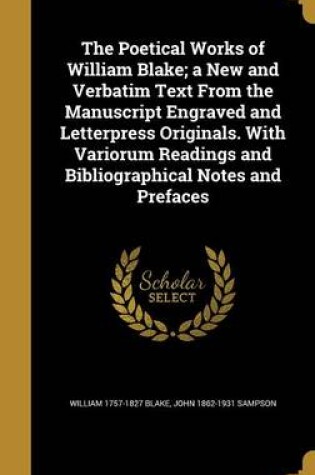 Cover of The Poetical Works of William Blake; A New and Verbatim Text from the Manuscript Engraved and Letterpress Originals. with Variorum Readings and Bibliographical Notes and Prefaces