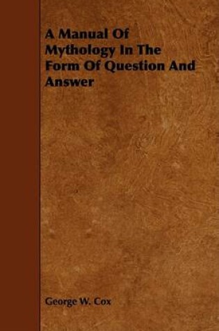 Cover of A Manual Of Mythology In The Form Of Question And Answer