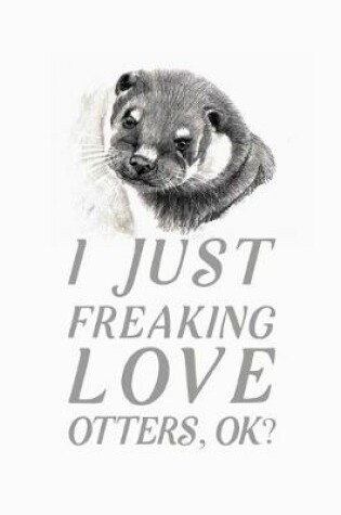 Cover of I Just Freaking Love Otters OK