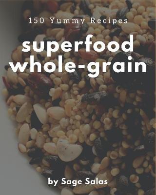 Book cover for 150 Yummy Superfood Whole-Grain Recipes