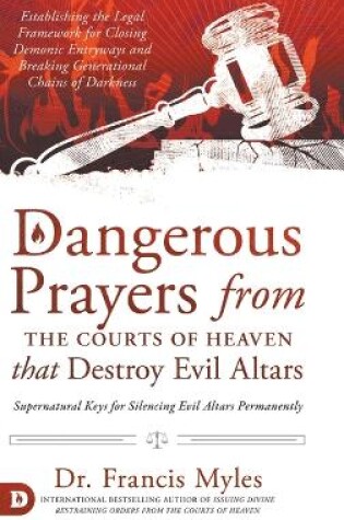 Cover of Dangerous Prayers from the Courts of Heaven that Destroy Evil Altars