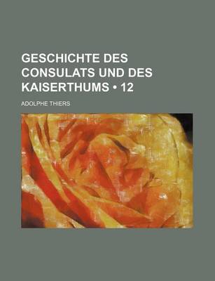 Book cover for Geschichte Des Consulats Und Des Kaiserthums (12)