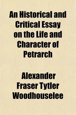 Book cover for An Historical and Critical Essay on the Life and Character of Petrarch