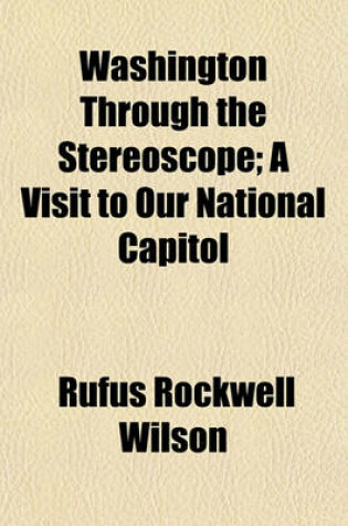 Cover of Washington Through the Stereoscope; A Visit to Our National Capitol