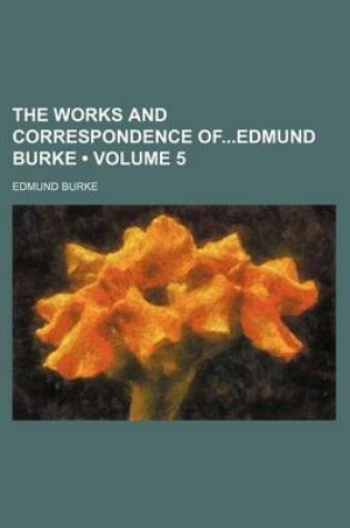 Cover of The Works and Correspondence Ofedmund Burke (Volume 5)