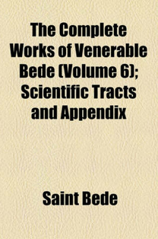 Cover of The Complete Works of Venerable Bede; Scientific Tracts and Appendix Volume 6