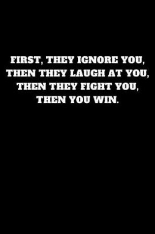 Cover of First, They Ignore You, Then They Laugh at You, Then They Fight You, Then You Win.