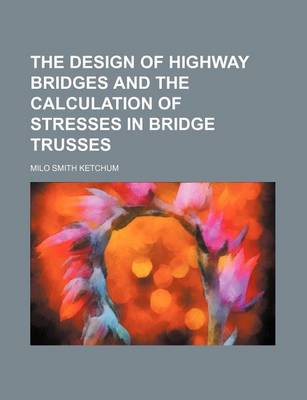 Book cover for The Design of Highway Bridges and the Calculation of Stresses in Bridge Trusses