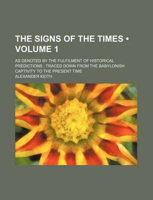 Book cover for The Signs of the Times (Volume 1); As Denoted by the Fulfilment of Historical Predictions Traced Down from the Babylonish Captivity to the Present Time