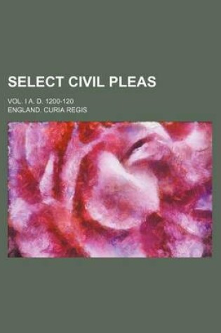 Cover of Select Civil Pleas; Vol. I A. D. 1200-120