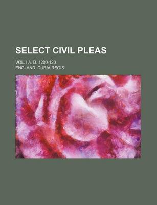 Book cover for Select Civil Pleas; Vol. I A. D. 1200-120