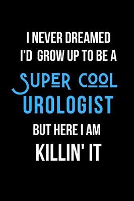 Book cover for I Never Dreamed I'd Grow Up to Be a Super Cool Urologist But Here I am Killin' It