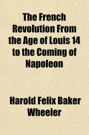 Cover of The French Revolution from the Age of Louis 14 to the Coming of Napoleon