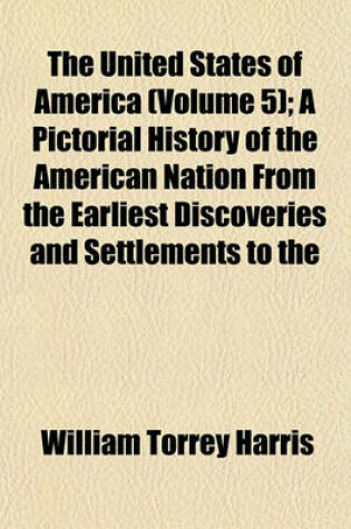 Cover of The United States of America (Volume 5); A Pictorial History of the American Nation from the Earliest Discoveries and Settlements to the