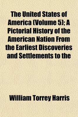 Book cover for The United States of America (Volume 5); A Pictorial History of the American Nation from the Earliest Discoveries and Settlements to the